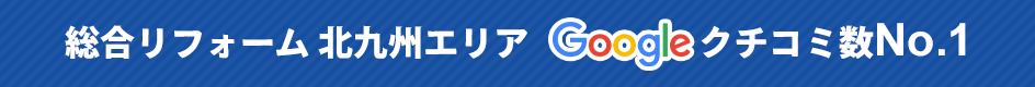 Googleクチコミ数総合リフォーム北九州エリアNo.1